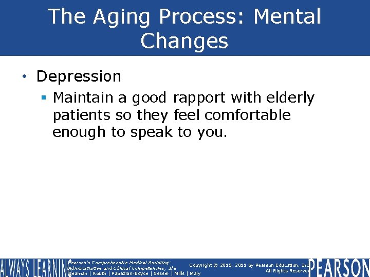 The Aging Process: Mental Changes • Depression § Maintain a good rapport with elderly