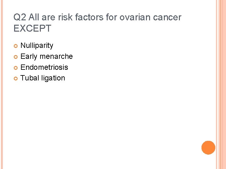 Q 2 All are risk factors for ovarian cancer EXCEPT Nulliparity Early menarche Endometriosis