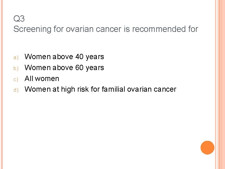 Q 3 Screening for ovarian cancer is recommended for a) b) c) d) Women