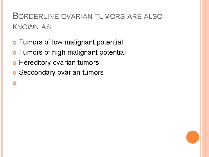 BORDERLINE OVARIAN TUMORS ARE ALSO KNOWN AS Tumors of low malignant potential Tumors of
