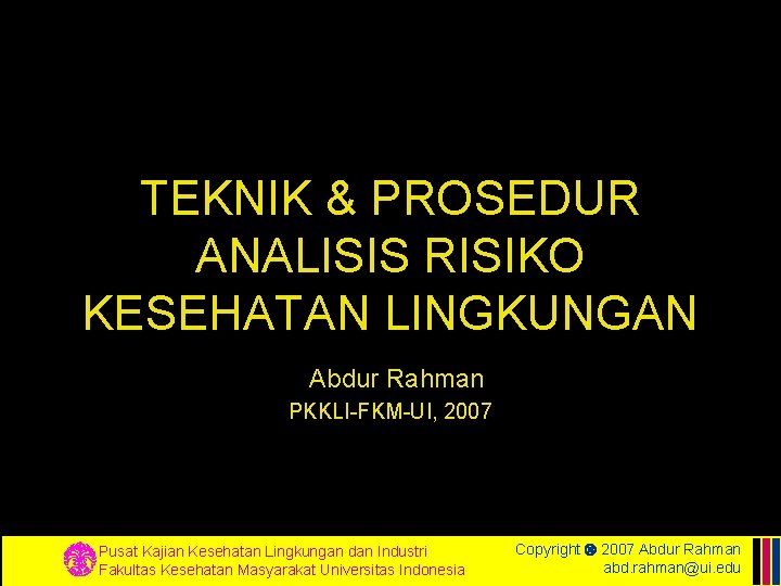 TEKNIK & PROSEDUR ANALISIS RISIKO KESEHATAN LINGKUNGAN Abdur Rahman PKKLI-FKM-UI, 2007 Pusat Kajian Kesehatan