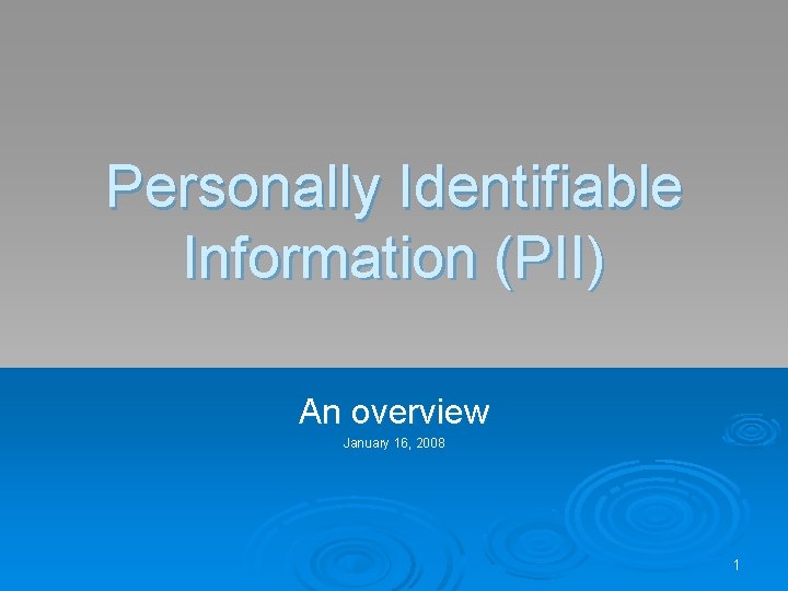 Personally Identifiable Information (PII) An overview January 16, 2008 1 