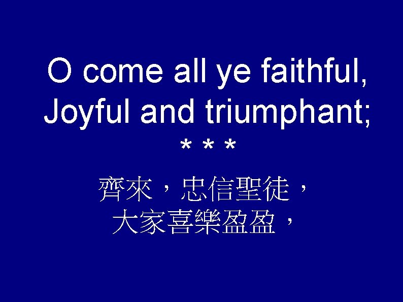 O come all ye faithful, Joyful and triumphant; *** 齊來，忠信聖徒， 大家喜樂盈盈， 