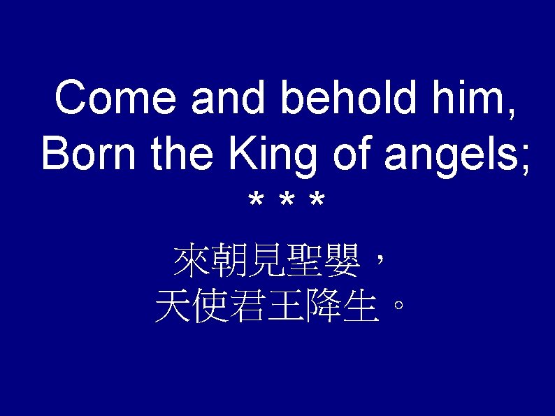 Come and behold him, Born the King of angels; *** 來朝見聖嬰， 天使君王降生。 