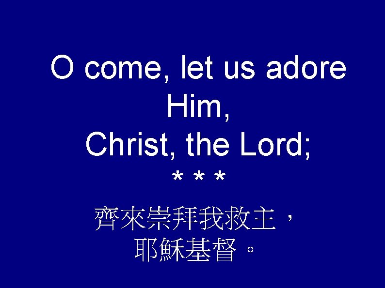 O come, let us adore Him, Christ, the Lord; *** 齊來崇拜我救主， 耶穌基督。 