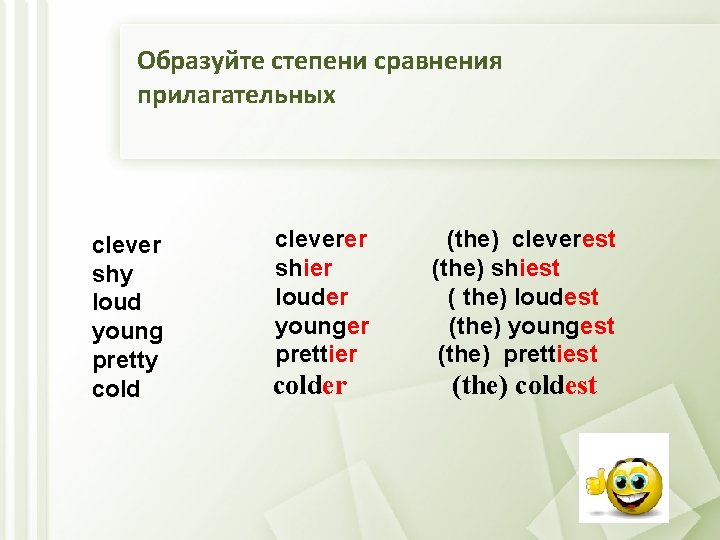 Образуйте степени сравнения прилагательных clever shy loud young pretty cold cleverer shier louder younger