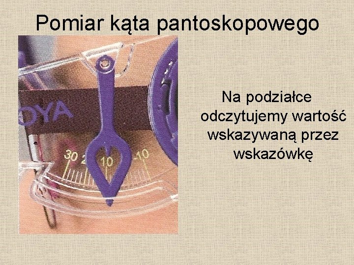 Pomiar kąta pantoskopowego Na podziałce odczytujemy wartość wskazywaną przez wskazówkę 