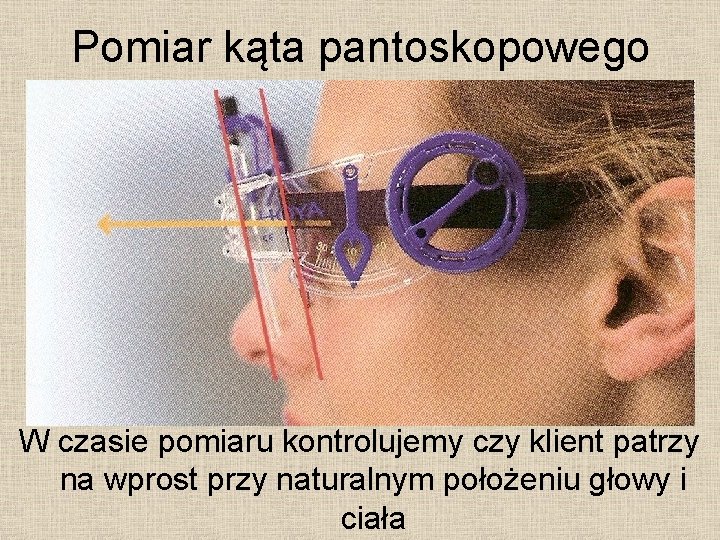 Pomiar kąta pantoskopowego W czasie pomiaru kontrolujemy czy klient patrzy na wprost przy naturalnym