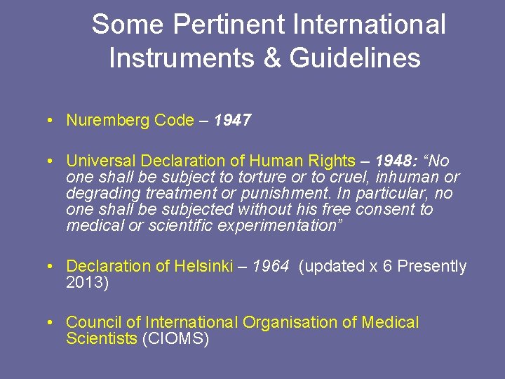 Some Pertinent International Instruments & Guidelines • Nuremberg Code – 1947 • Universal Declaration