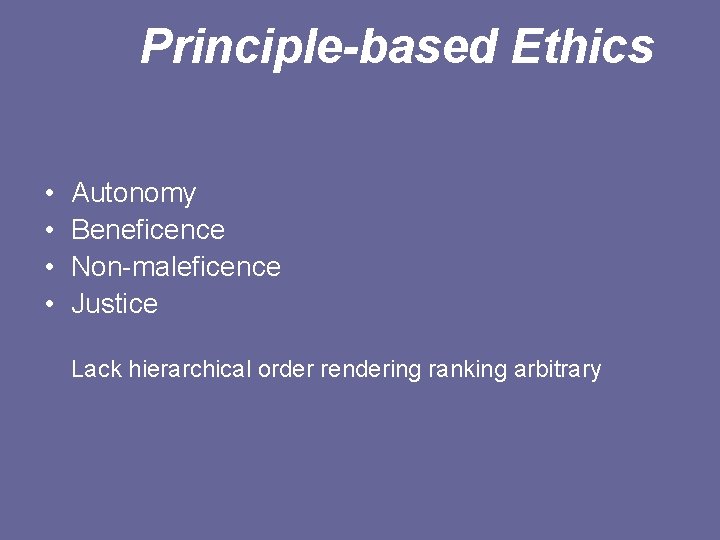 Principle-based Ethics • • Autonomy Beneficence Non-maleficence Justice Lack hierarchical order rendering ranking arbitrary