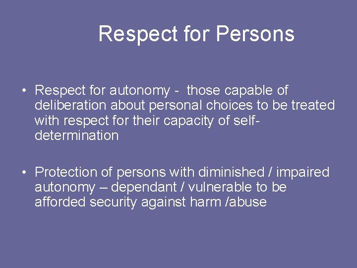 Respect for Persons • Respect for autonomy - those capable of deliberation about personal