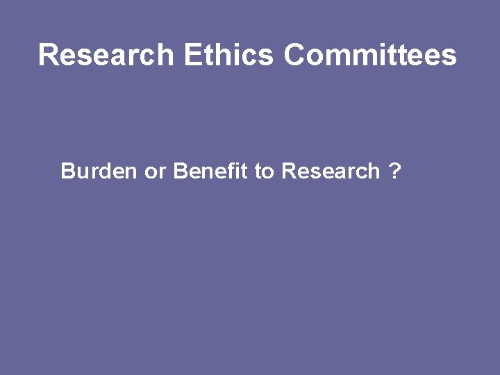 Research Ethics Committees Burden or Benefit to Research ? 