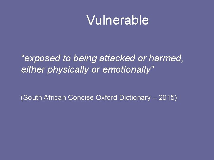 Vulnerable “exposed to being attacked or harmed, either physically or emotionally” (South African Concise