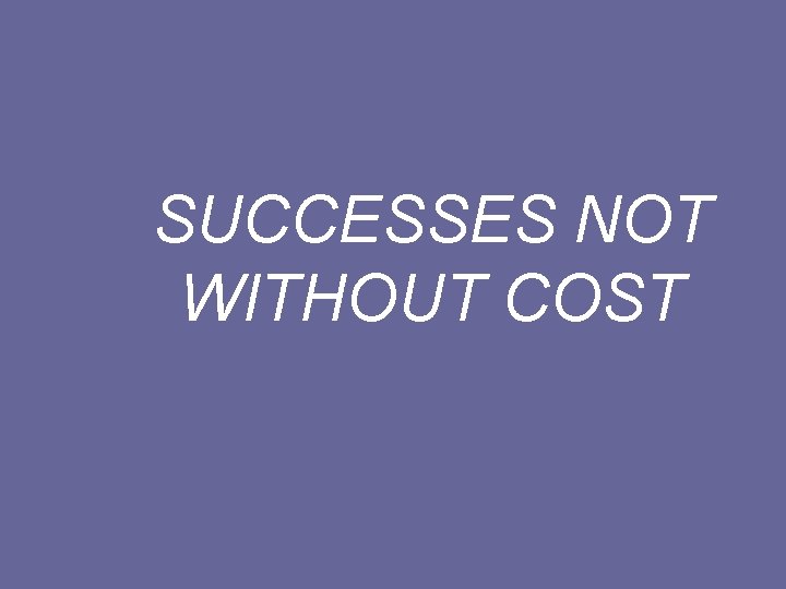SUCCESSES NOT WITHOUT COST 