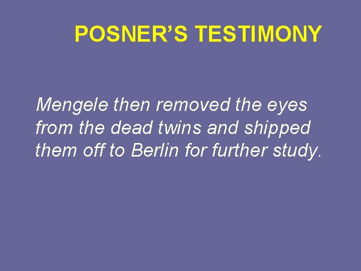 POSNER’S TESTIMONY Mengele then removed the eyes from the dead twins and shipped them