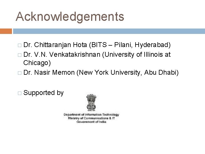 Acknowledgements � Dr. Chittaranjan Hota (BITS – Pilani, Hyderabad) � Dr. V. N. Venkatakrishnan