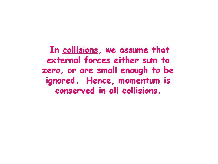 In collisions, we assume that external forces either sum to zero, or are small