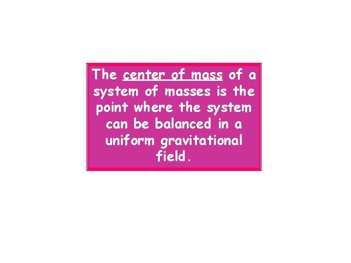 The center of mass of a system of masses is the point where the