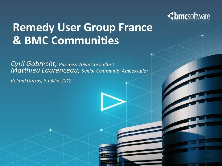 Remedy User Group France & BMC Communities Cyril Gobrecht, Business Value Consultant Matthieu Laurenceau,