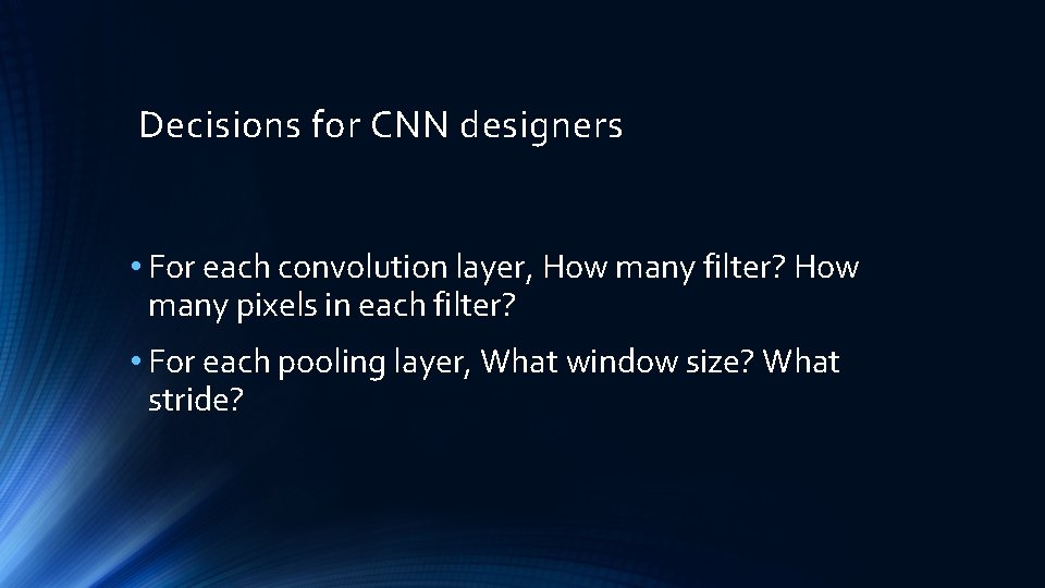 Decisions for CNN designers • For each convolution layer, How many filter? How many