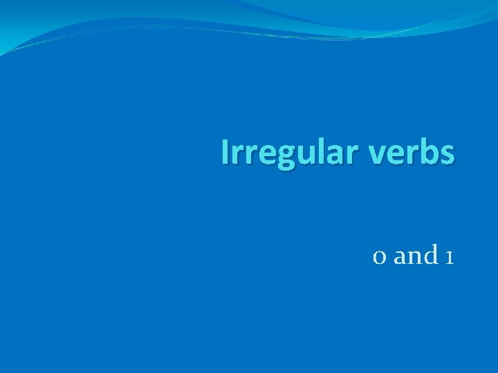 Irregular verbs 0 and 1 