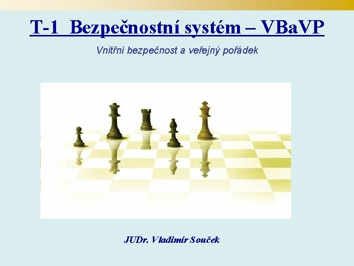T-1 Bezpečnostní systém – VBa. VP Vnitřní bezpečnost a veřejný pořádek JUDr. Vladimír Souček