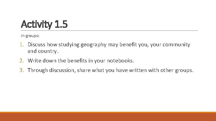 Activity 1. 5 In groups: 1. Discuss how studying geography may benefit you, your