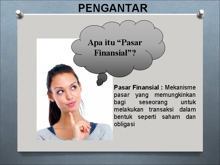 PENGANTAR Apa itu “Pasar Finansial”? Pasar Finansial : Mekanisme pasar yang memungkinkan bagi seseorang