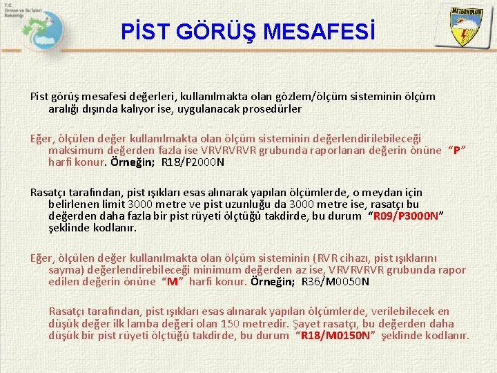 PİST GÖRÜŞ MESAFESİ Pist görüş mesafesi değerleri, kullanılmakta olan gözlem/ölçüm sisteminin ölçüm aralığı dışında