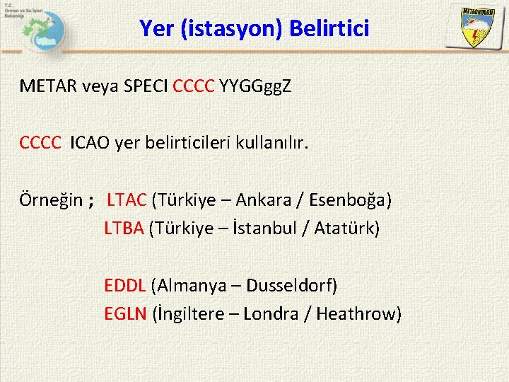 Yer (istasyon) Belirtici METAR veya SPECI CCCC YYGGgg. Z CCCC ICAO yer belirticileri kullanılır.