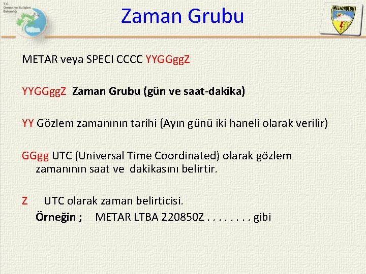 Zaman Grubu METAR veya SPECI CCCC YYGGgg. Z Zaman Grubu (gün ve saat-dakika) YY