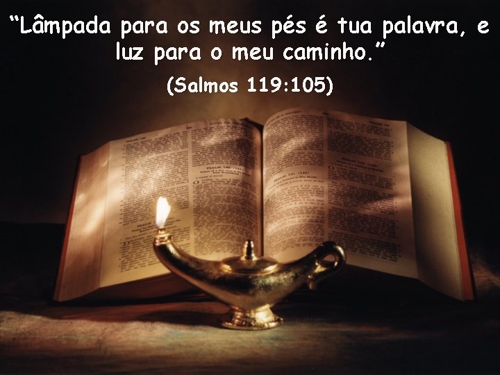 “Lâmpada para os meus pés é tua palavra, e luz para o meu caminho.