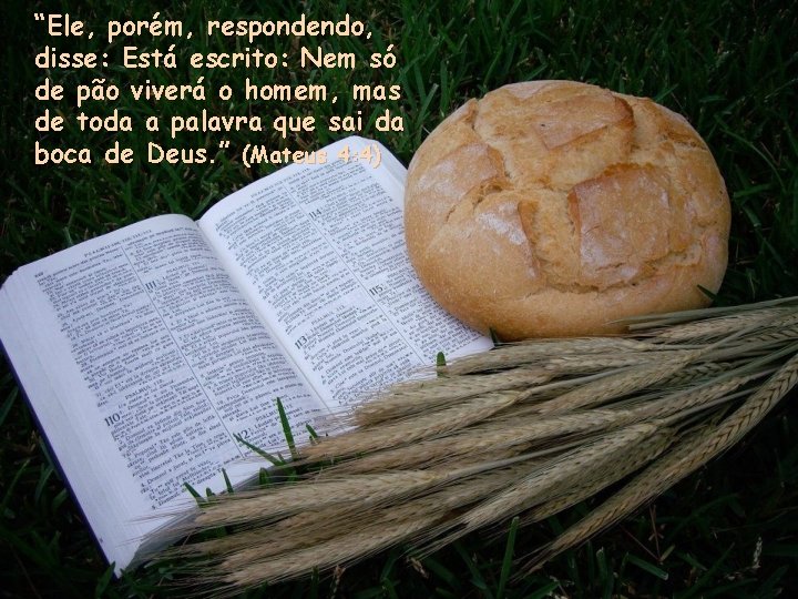 “Ele, porém, respondendo, disse: Está escrito: Nem só de pão viverá o homem, mas