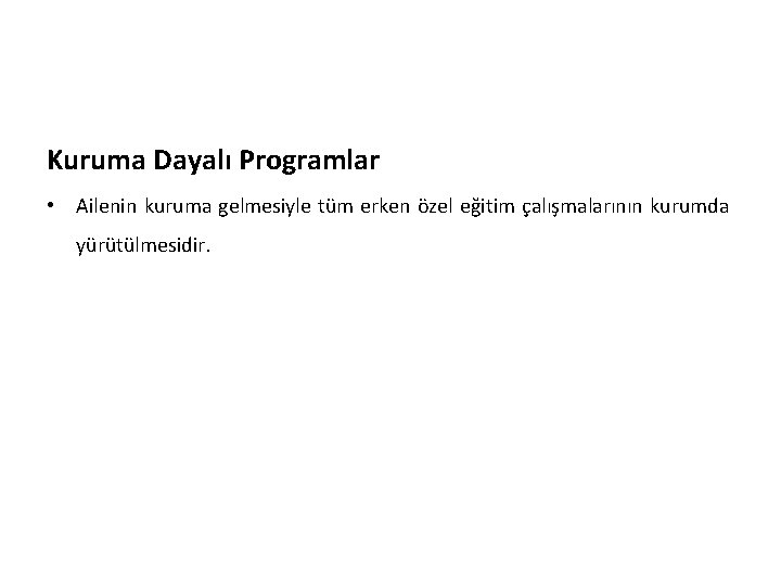 Kuruma Dayalı Programlar • Ailenin kuruma gelmesiyle tüm erken özel eğitim çalışmalarının kurumda yürütülmesidir.