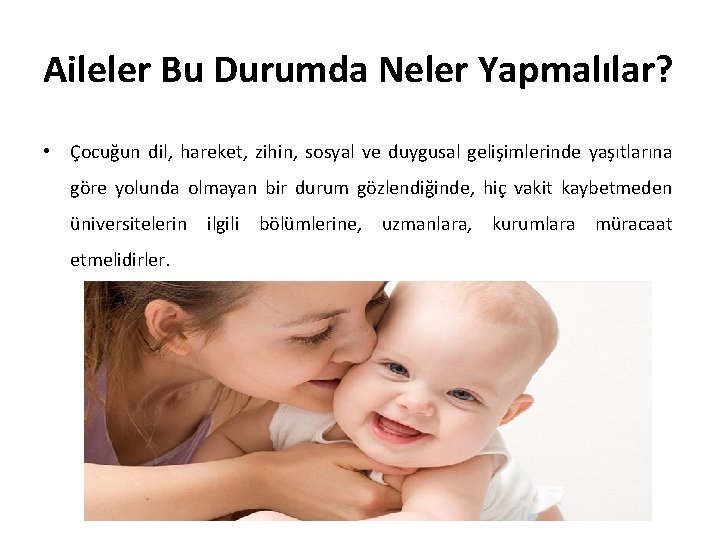 Aileler Bu Durumda Neler Yapmalılar? • Çocuğun dil, hareket, zihin, sosyal ve duygusal gelişimlerinde