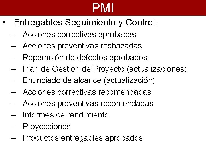 PMI • Entregables Seguimiento y Control: – – – – – Acciones correctivas aprobadas