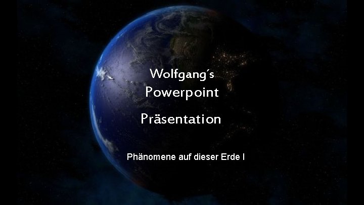 Wolfgang´s Powerpoint Präsentation Phänomene auf dieser Erde I 