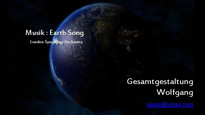 Musik : Earth Song London Symphony Orchestra Gesamtgestaltung Wolfgang wkorn@ymail. com 