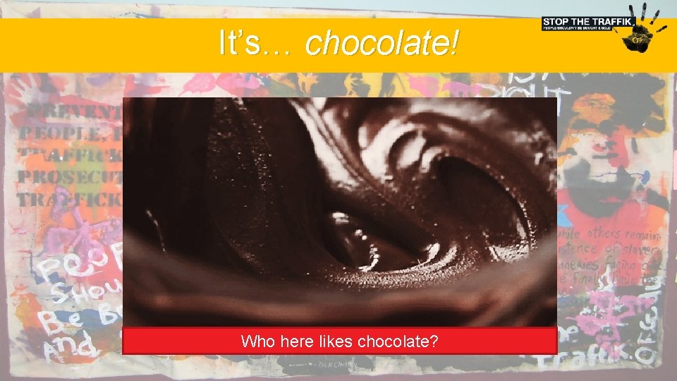 It’s… chocolate! Who here likes chocolate? 