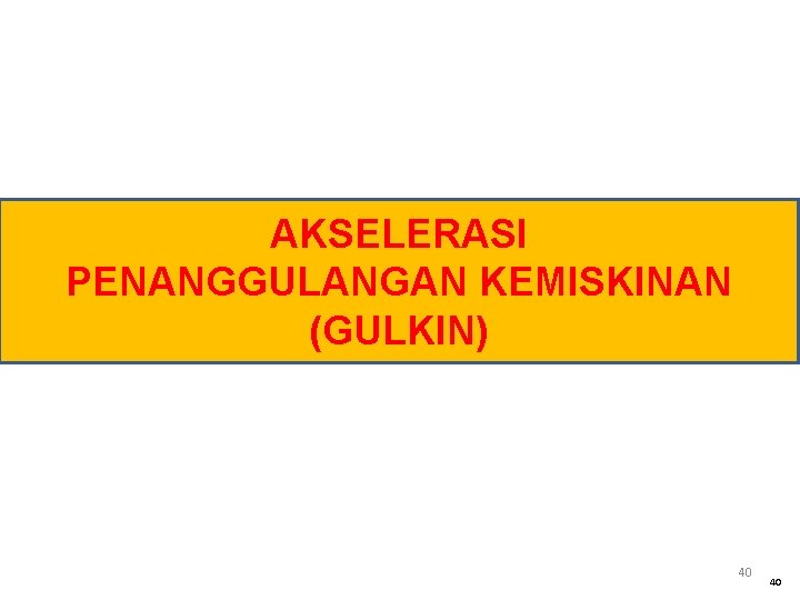 AKSELERASI PENANGGULANGAN KEMISKINAN (GULKIN) 40 40 