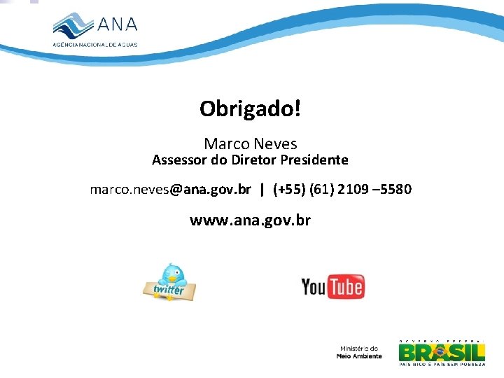 Obrigado! Marco Neves Assessor do Diretor Presidente marco. neves@ana. gov. br | (+55) (61)