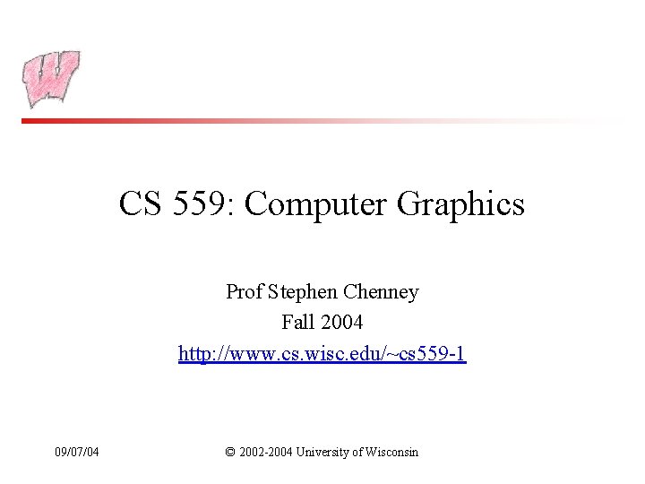 CS 559: Computer Graphics Prof Stephen Chenney Fall 2004 http: //www. cs. wisc. edu/~cs