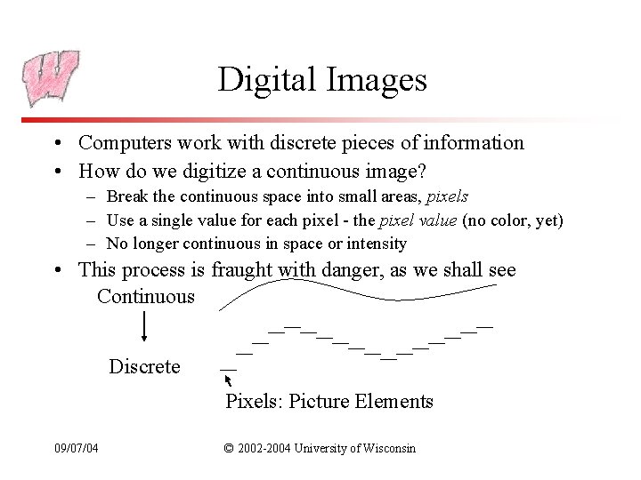 Digital Images • Computers work with discrete pieces of information • How do we