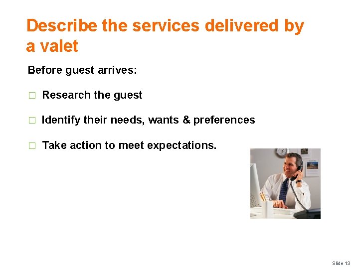 Describe the services delivered by a valet Before guest arrives: � Research the guest