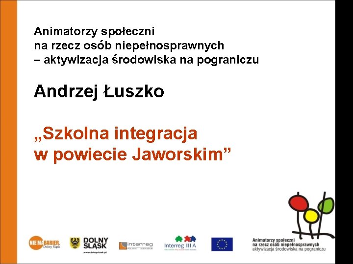 Animatorzy społeczni na rzecz osób niepełnosprawnych – aktywizacja środowiska na pograniczu Andrzej Łuszko „Szkolna