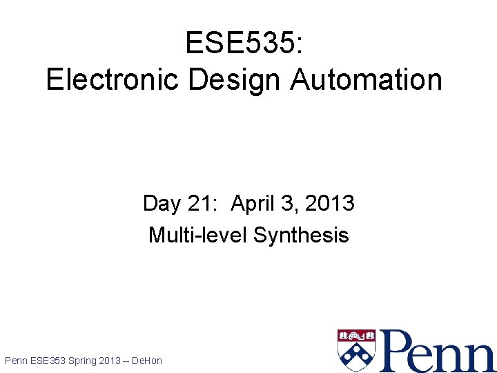 ESE 535: Electronic Design Automation Day 21: April 3, 2013 Multi-level Synthesis Penn ESE