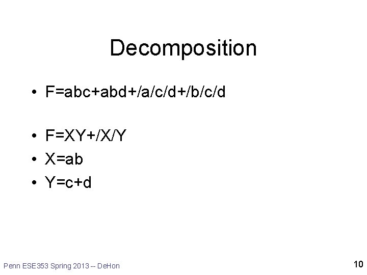 Decomposition • F=abc+abd+/a/c/d+/b/c/d • F=XY+/X/Y • X=ab • Y=c+d Penn ESE 353 Spring 2013