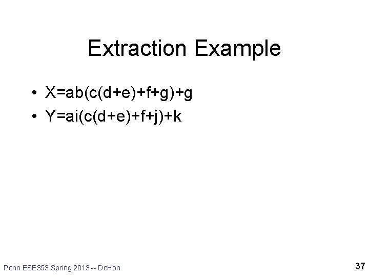 Extraction Example • X=ab(c(d+e)+f+g)+g • Y=ai(c(d+e)+f+j)+k Penn ESE 353 Spring 2013 -- De. Hon
