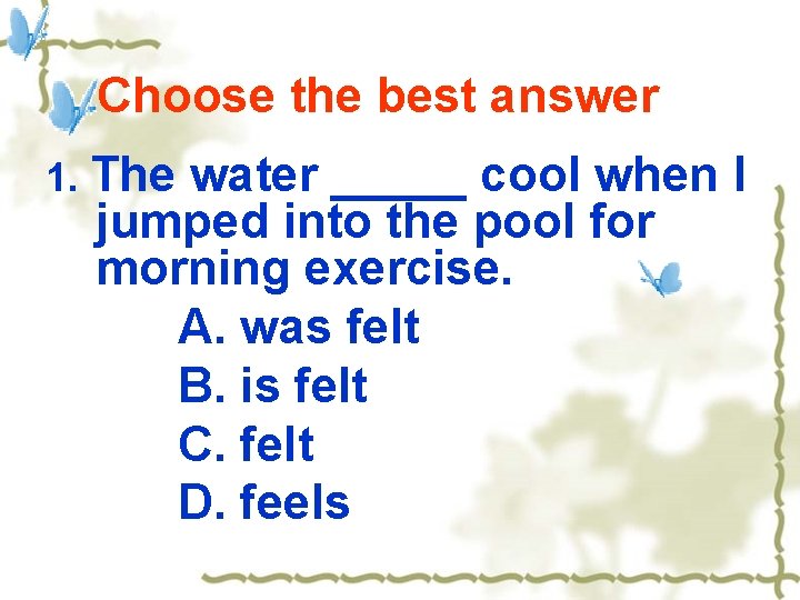 Choose the best answer 1. The water _____ cool when I jumped into the