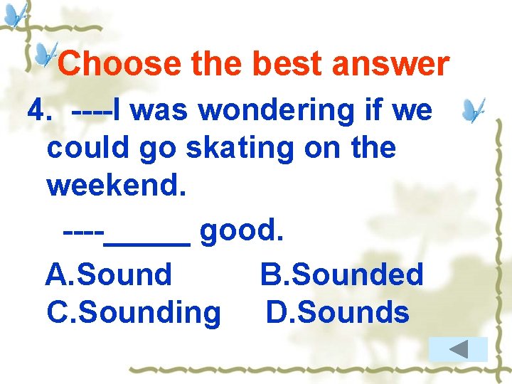 Choose the best answer 4. ----I was wondering if we could go skating on